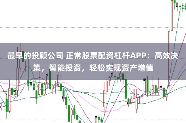 最早的投顾公司 正常股票配资杠杆APP：高效决策，智能投资，轻松实现资产增值