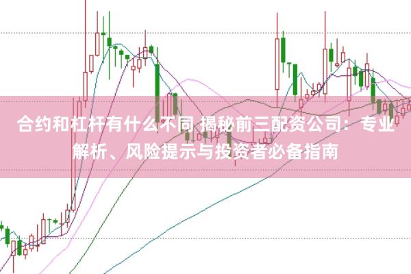 合约和杠杆有什么不同 揭秘前三配资公司：专业解析、风险提示与投资者必备指南