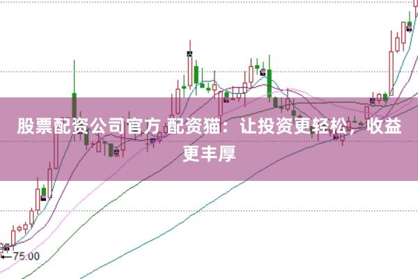 股票配资公司官方 配资猫：让投资更轻松，收益更丰厚