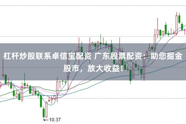 杠杆炒股联系卓信宝配资 广东股票配资:助您掘金股市,放大收益!
