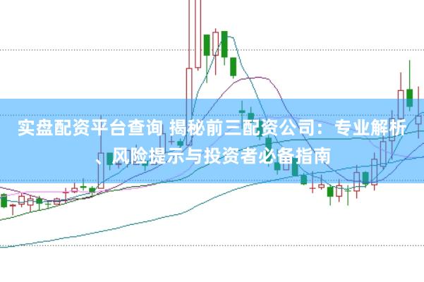 实盘配资平台查询 揭秘前三配资公司：专业解析、风险提示与投资者必备指南
