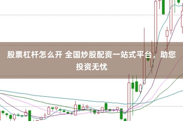 股票杠杆怎么开 全国炒股配资一站式平台，助您投资无忧