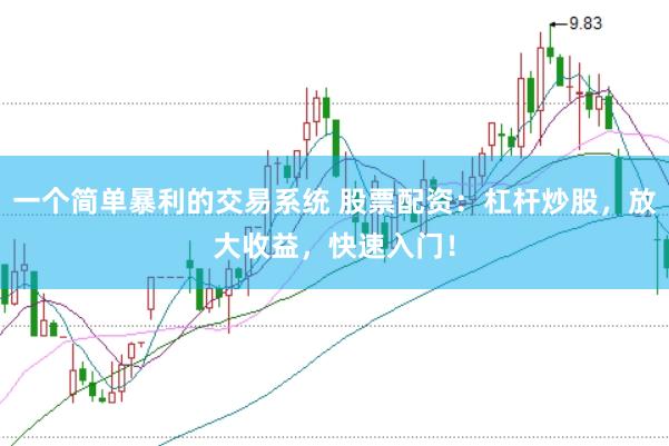 一个简单暴利的交易系统 股票配资：杠杆炒股，放大收益，快速入门！