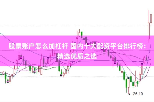 股票账户怎么加杠杆 国内十大配资平台排行榜:精选优质之选