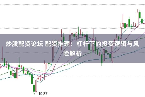 炒股配资论坛 配资推理：杠杆下的投资逻辑与风险解析