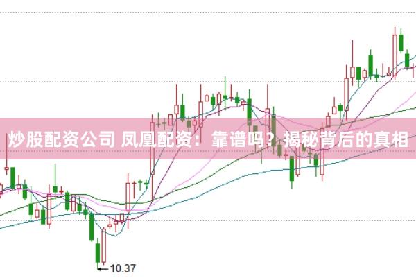 炒股配资公司 凤凰配资：靠谱吗？揭秘背后的真相