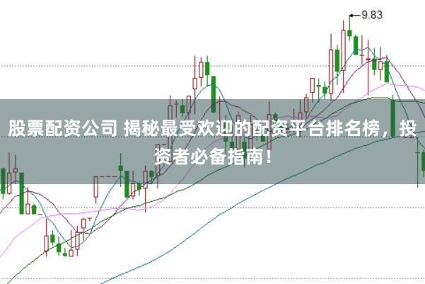 股票配资公司 揭秘最受欢迎的配资平台排名榜，投资者必备指南！