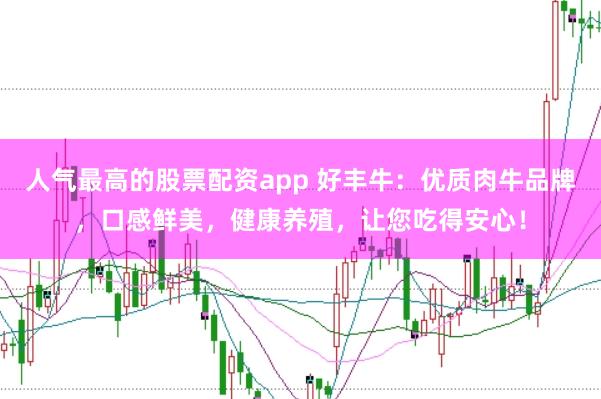 人气最高的股票配资app 好丰牛：优质肉牛品牌，口感鲜美，健康养殖，让您吃得安心！