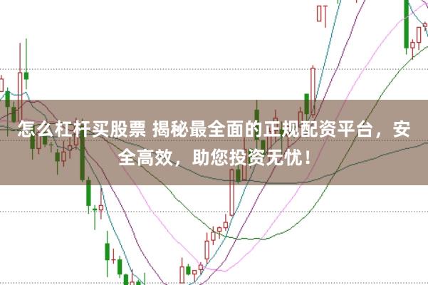 怎么杠杆买股票 揭秘最全面的正规配资平台,安全高效,助您投资无忧!