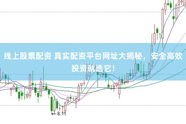 线上股票配资 真实配资平台网址大揭秘，安全高效投资就选它！