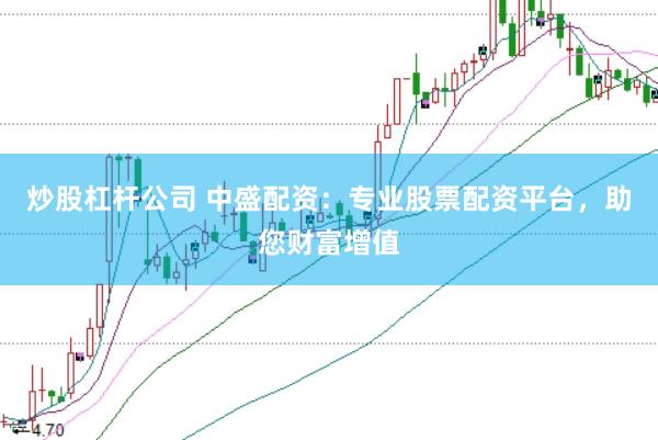 炒股杠杆公司 中盛配资：专业股票配资平台，助您财富增值