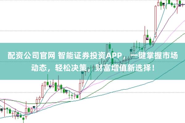 配资公司官网 智能证券投资APP，一键掌握市场动态，轻松决策，财富增值新选择！
