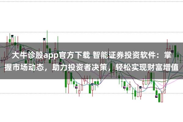 大牛诊股app官方下载 智能证券投资软件:掌握市场动态,助力投资者决策,轻松实现财富增值