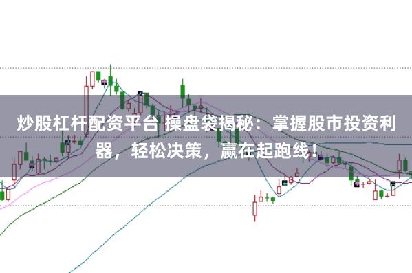 炒股杠杆配资平台 操盘袋揭秘:掌握股市投资利器,轻松决策,赢在起跑线!
