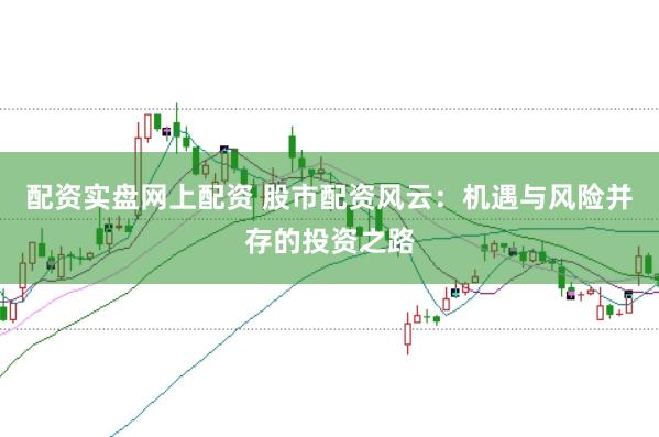 配资实盘网上配资 股市配资风云：机遇与风险并存的投资之路