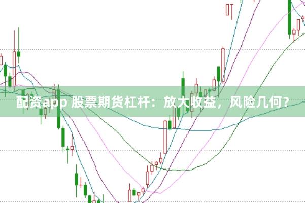 配资app 股票期货杠杆：放大收益，风险几何？
