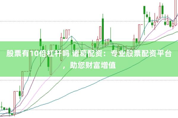 股票有10倍杠杆吗 诸葛配资：专业股票配资平台，助您财富增值