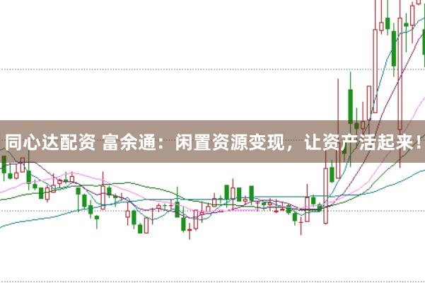 同心达配资 富余通：闲置资源变现，让资产活起来！