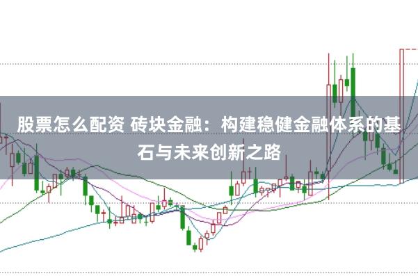 股票怎么配资 砖块金融：构建稳健金融体系的基石与未来创新之路