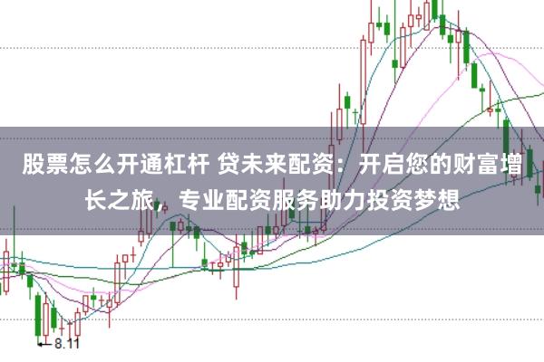 股票怎么开通杠杆 贷未来配资：开启您的财富增长之旅，专业配资服务助力投资梦想