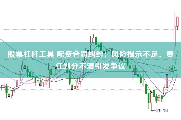 股票杠杆工具 配资合同纠纷:风险揭示不足、责任划分不清引发争议