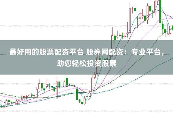 最好用的股票配资平台 股券网配资：专业平台，助您轻松投资股票