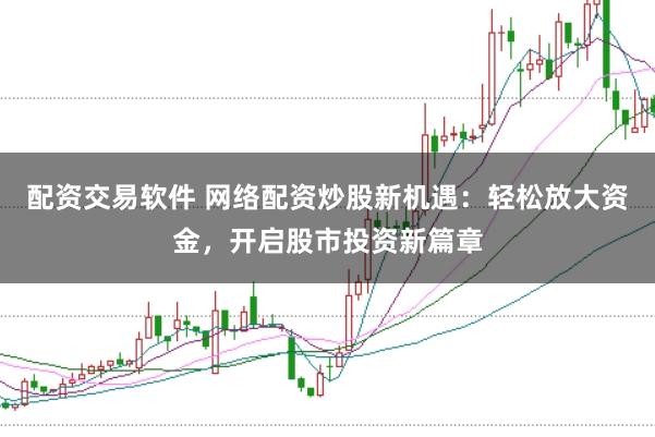 配资交易软件 网络配资炒股新机遇:轻松放大资金,开启股市投资新篇章