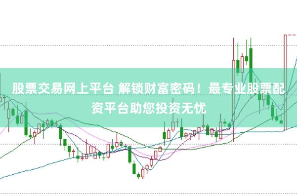 股票交易网上平台 解锁财富密码！最专业股票配资平台助您投资无忧