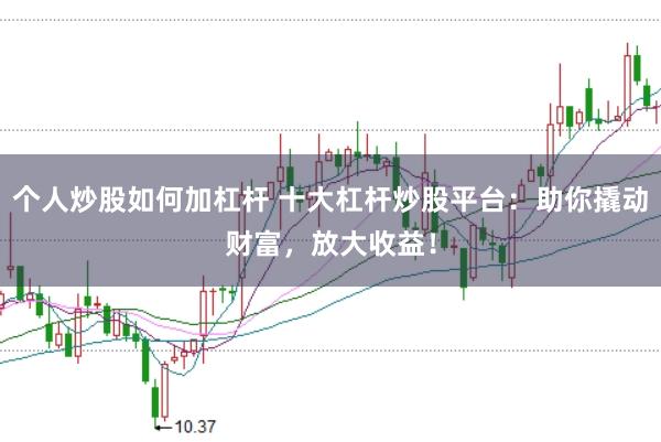 个人炒股如何加杠杆 十大杠杆炒股平台:助你撬动财富,放大收益!