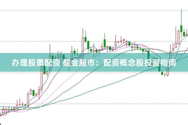 办理股票配资 掘金股市：配资概念股投资指南