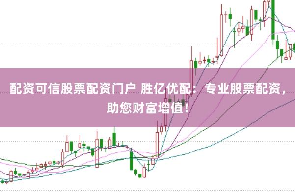配资可信股票配资门户 胜亿优配：专业股票配资，助您财富增值！