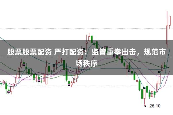 股票股票配资 严打配资：监管重拳出击，规范市场秩序