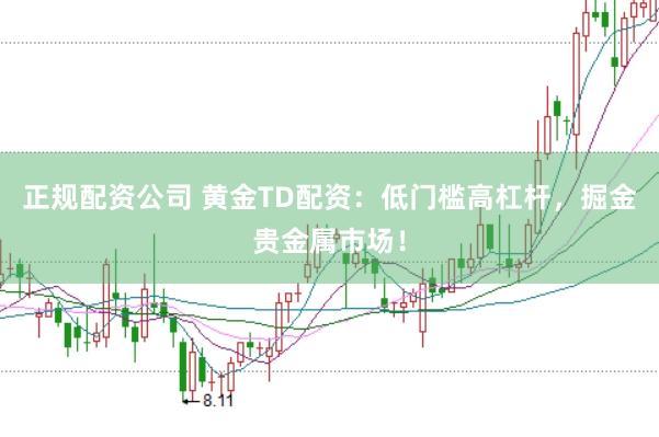 正规配资公司 黄金TD配资：低门槛高杠杆，掘金贵金属市场！