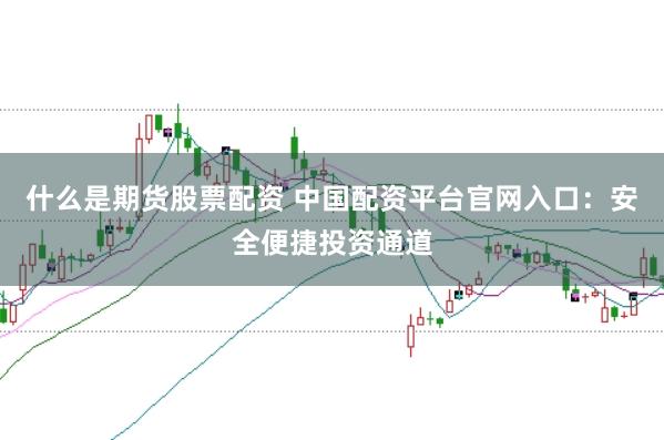 什么是期货股票配资 中国配资平台官网入口：安全便捷投资通道