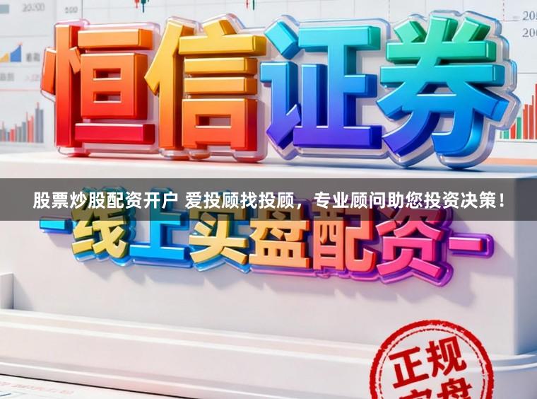 股票炒股配资开户 爱投顾找投顾，专业顾问助您投资决策！