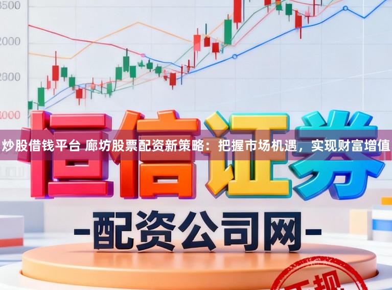 炒股借钱平台 廊坊股票配资新策略：把握市场机遇，实现财富增值
