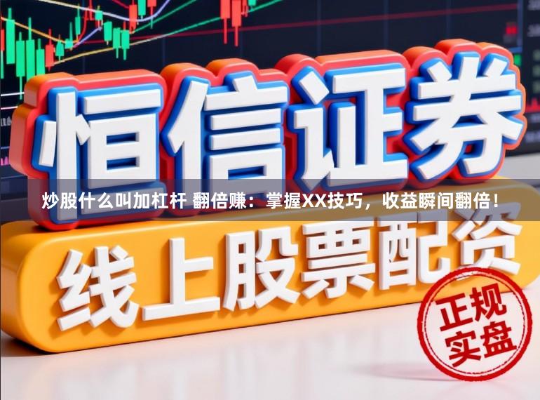 炒股什么叫加杠杆 翻倍赚：掌握XX技巧，收益瞬间翻倍！