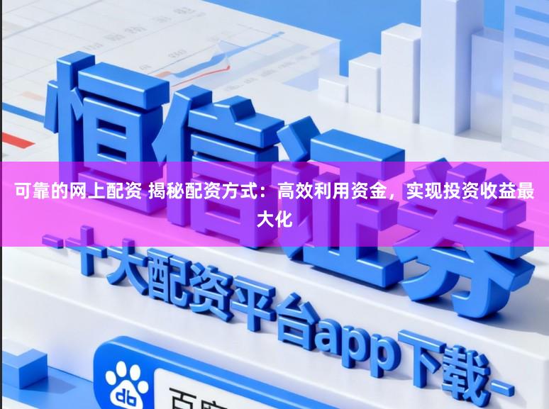 可靠的网上配资 揭秘配资方式:高效利用资金,实现投资收益最大化