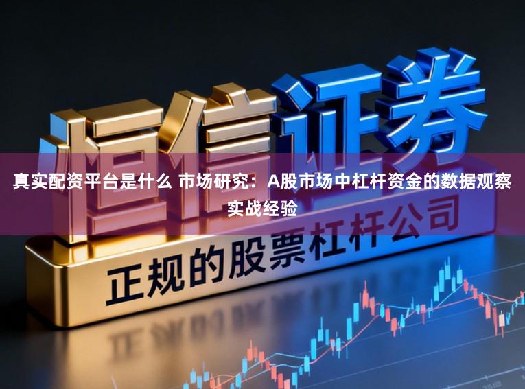 真实配资平台是什么 市场研究：A股市场中杠杆资金的数据观察实战经验