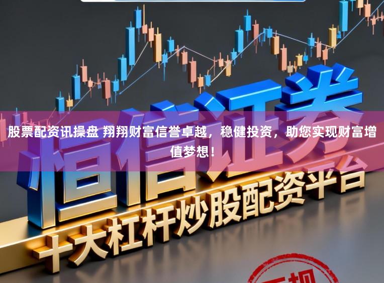 股票配资讯操盘 翔翔财富信誉卓越，稳健投资，助您实现财富增值梦想！