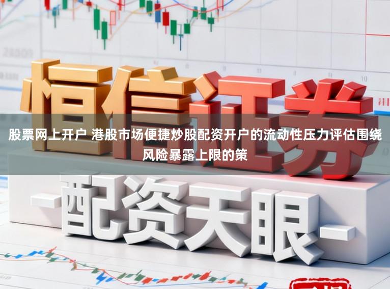股票网上开户 港股市场便捷炒股配资开户的流动性压力评估围绕风险暴露上限的策