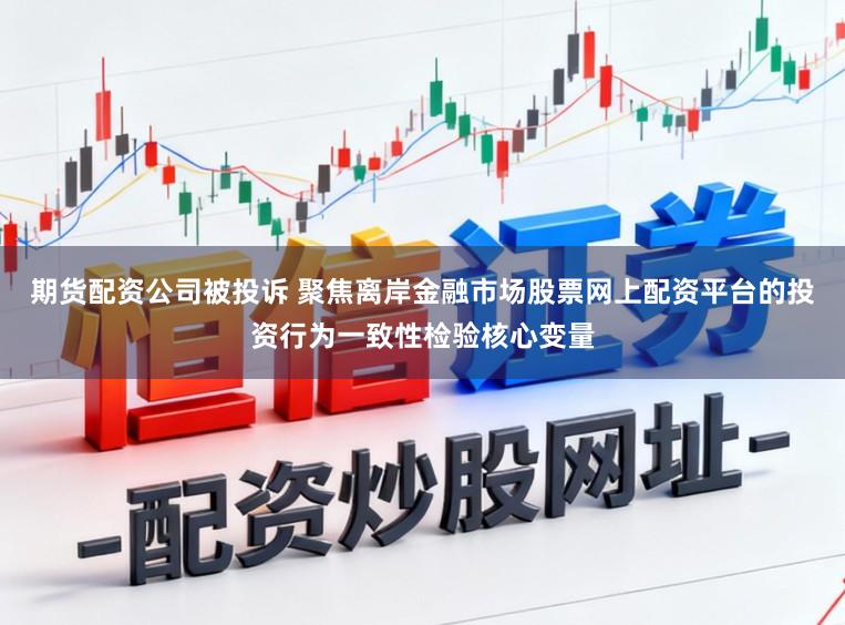 期货配资公司被投诉 聚焦离岸金融市场股票网上配资平台的投资行为一致性检验核心变量