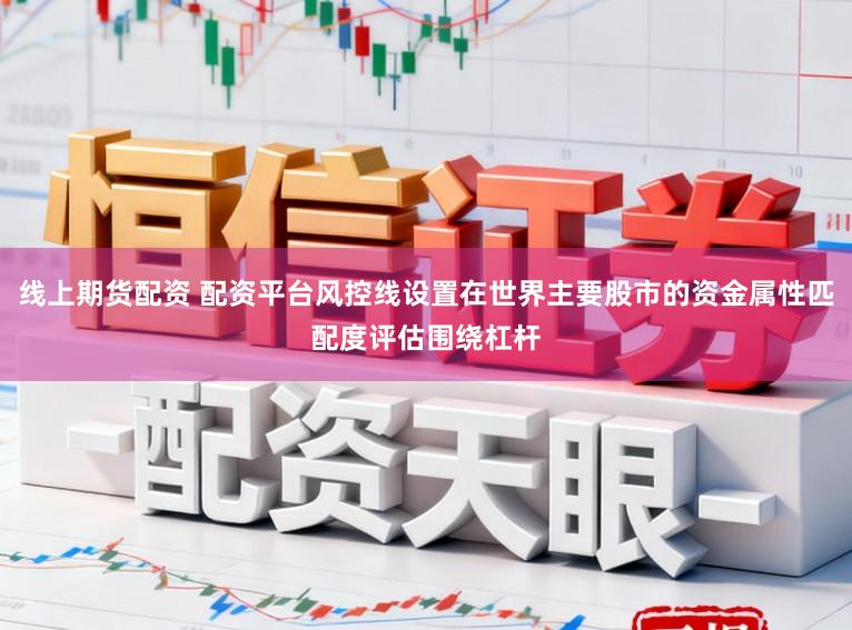 线上期货配资 配资平台风控线设置在世界主要股市的资金属性匹配度评估围绕杠杆