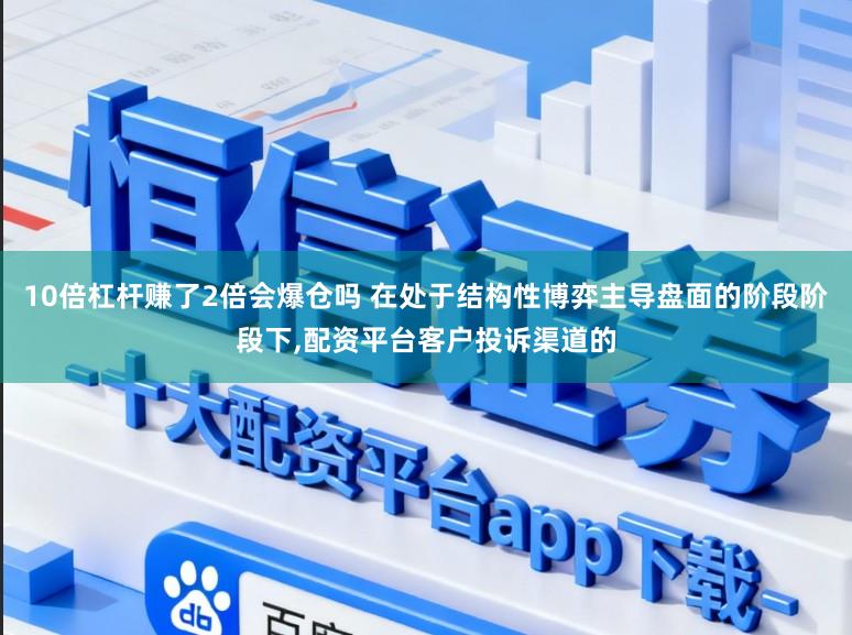10倍杠杆赚了2倍会爆仓吗 在处于结构性博弈主导盘面的阶段阶段下，配资平台客户投诉渠道的