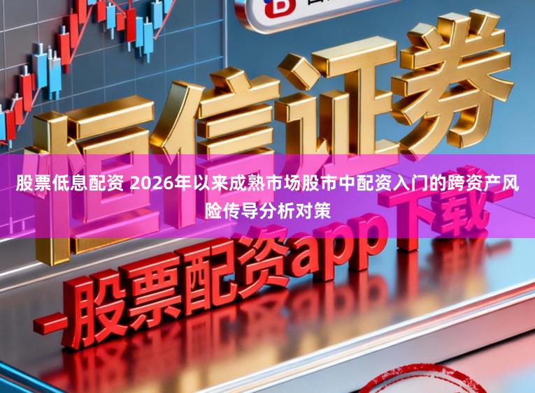 股票低息配资 2026年以来成熟市场股市中配资入门的跨资产风险传导分析对策
