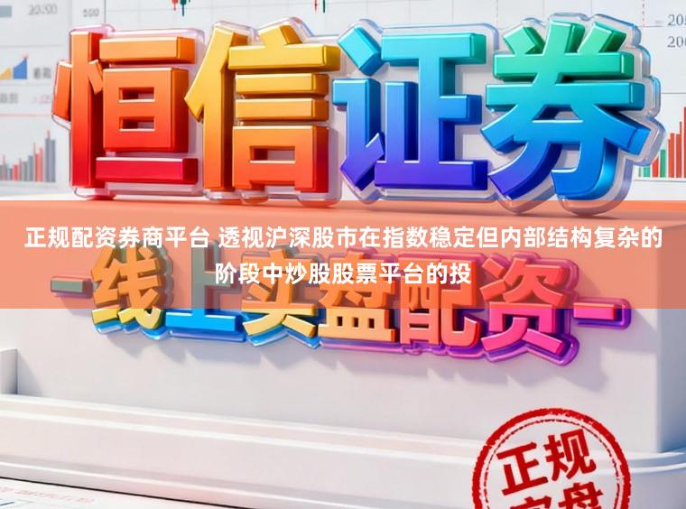 正规配资券商平台 透视沪深股市在指数稳定但内部结构复杂的阶段中炒股股票平台的投