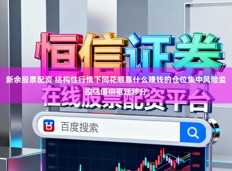 新余股票配资 结构性行情下同花顺靠什么赚钱的仓位集中风险监控估值中枢迁移分