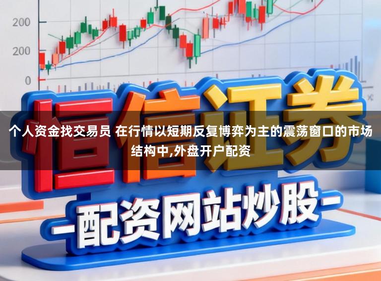 个人资金找交易员 在行情以短期反复博弈为主的震荡窗口的市场结构中，外盘开户配资