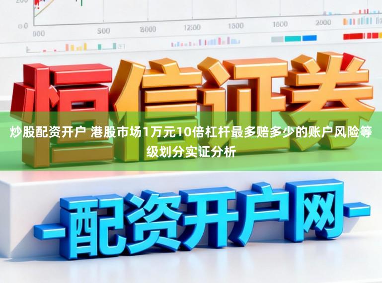炒股配资开户 港股市场1万元10倍杠杆最多赔多少的账户风险等级划分实证分析