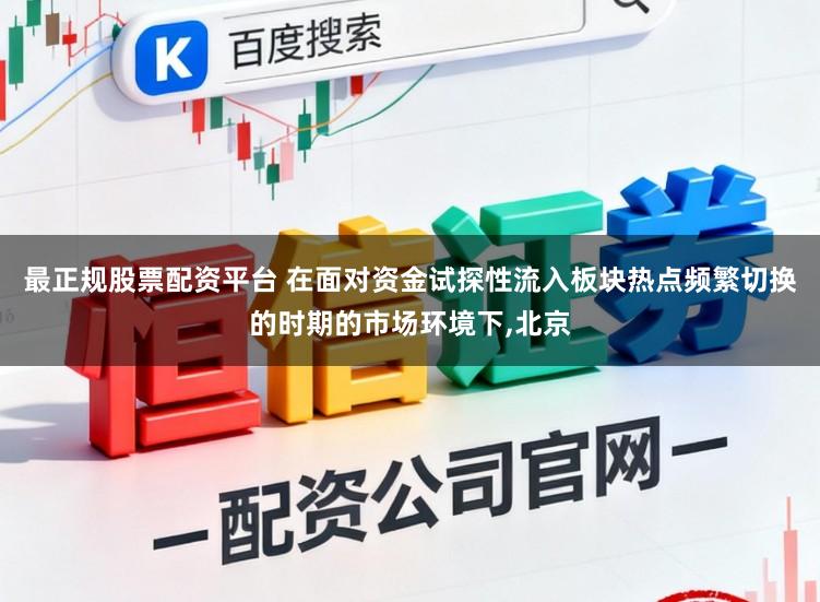 最正规股票配资平台 在面对资金试探性流入板块热点频繁切换的时期的市场环境下，北京